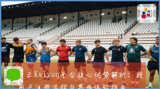 开云Kaiyun平台核心优势解析:新用户注册流程与界面体验指南