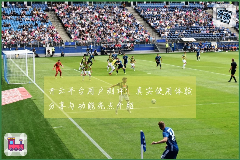 开云平台用户测评:真实使用体验分享与功能亮点介绍