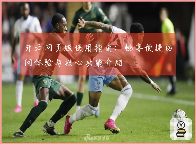 开云网页版使用指南：畅享便捷访问体验与核心功能介绍