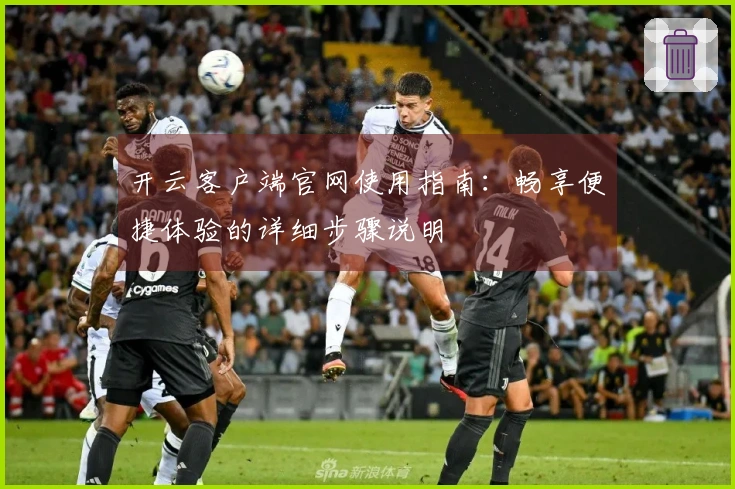 开云客户端官网使用指南：畅享便捷体验的详细步骤说明