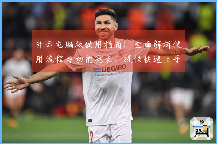 开云电脑版使用指南:全面解析使用流程与功能亮点,提供快速上手体验