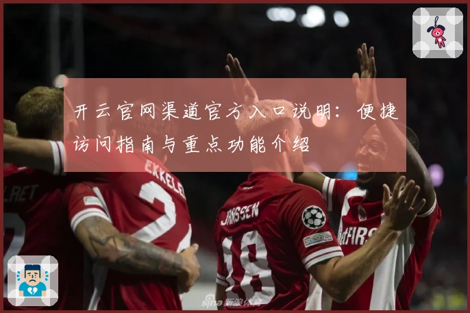 开云官网渠道官方入口说明：便捷访问指南与重点功能介绍