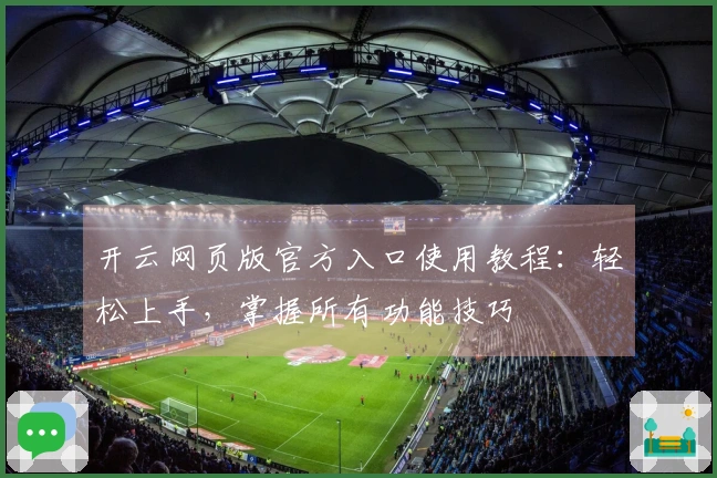 开云网页版官方入口使用教程：轻松上手，掌握所有功能技巧