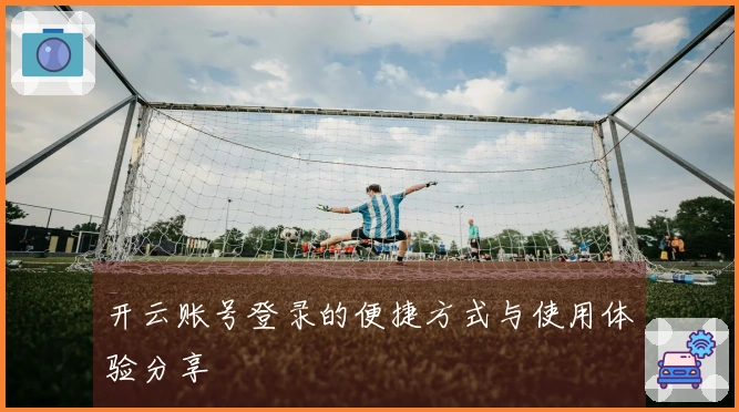 开云账号登录的便捷方式与使用体验分享