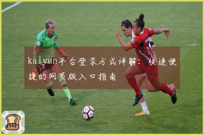 kaiyun平台登录方式详解：快速便捷的网页版入口指南