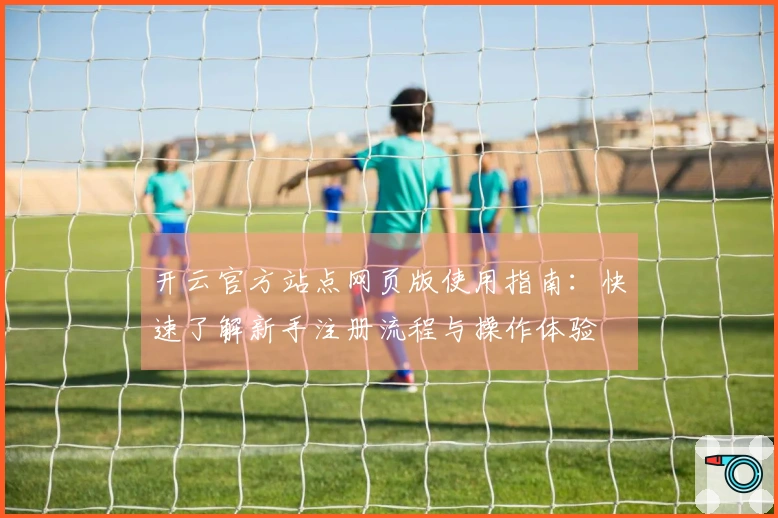 开云官方站点网页版使用指南：快速了解新手注册流程与操作体验