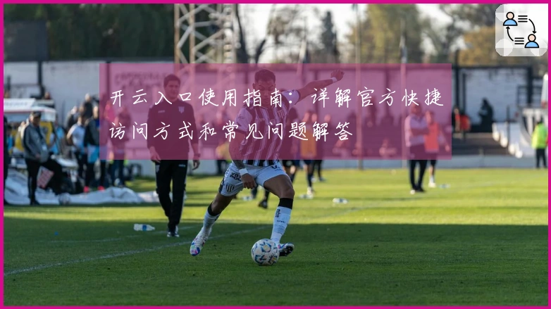 开云入口使用指南：详解官方快捷访问方式和常见问题解答