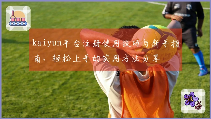 kaiyun平台注册使用技巧与新手指南，轻松上手的实用方法分享