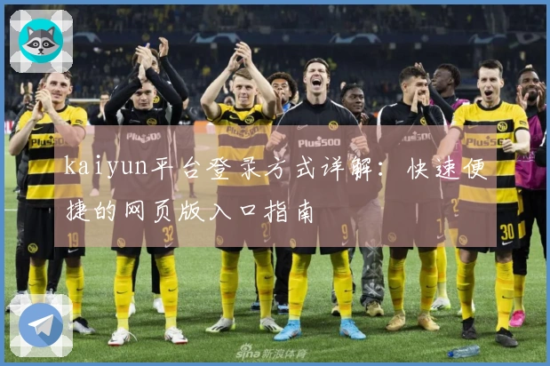 kaiyun平台登录方式详解：快速便捷的网页版入口指南