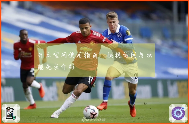 开云官网使用指南：快捷访问与功能亮点介绍