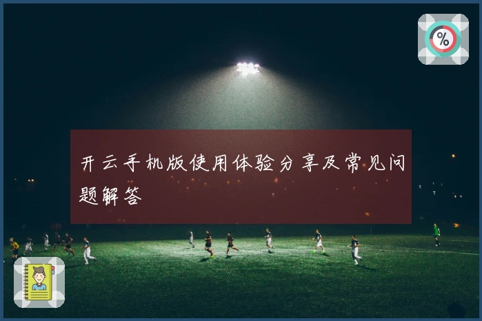 开云手机版使用体验分享及常见问题解答