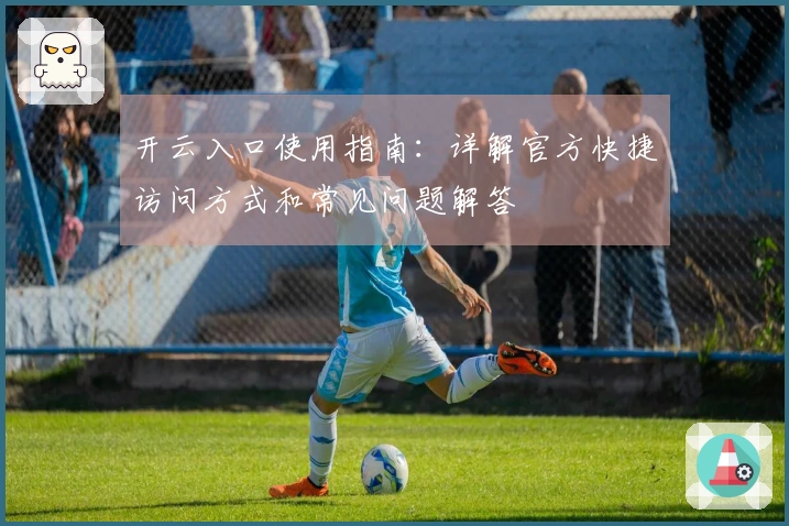 开云入口使用指南:详解官方快捷访问方式和常见问题解答