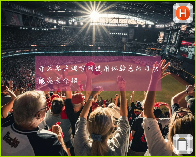 开云客户端官网使用体验总结与功能亮点介绍