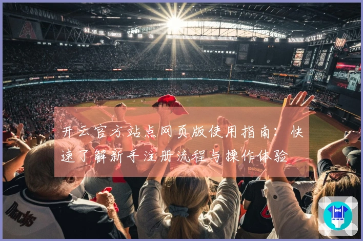 开云官方站点网页版使用指南:快速了解新手注册流程与操作体验
