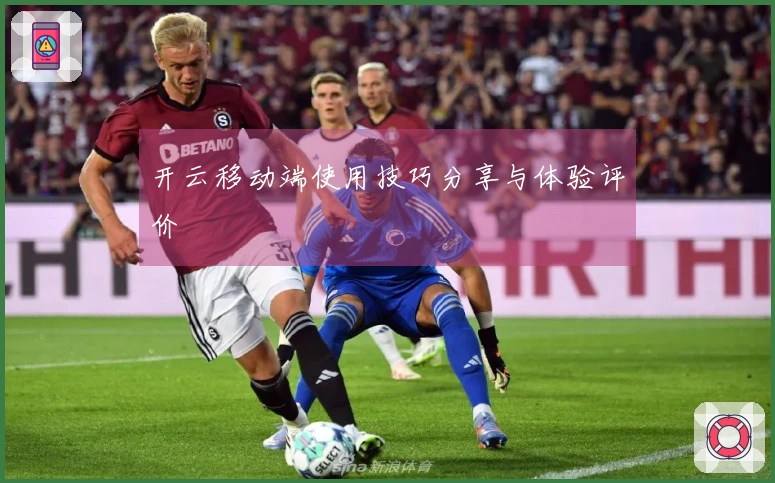 开云移动端使用技巧分享与体验评价
