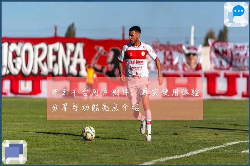 开云平台用户测评：真实使用体验分享与功能亮点介绍