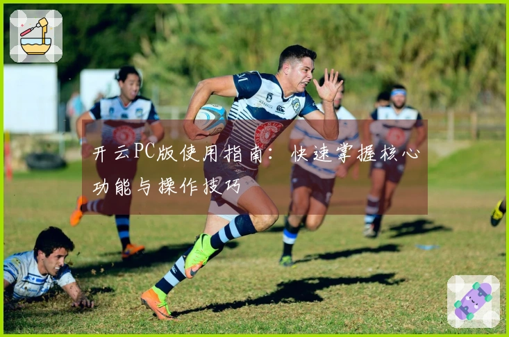 开云PC版使用指南：快速掌握核心功能与操作技巧