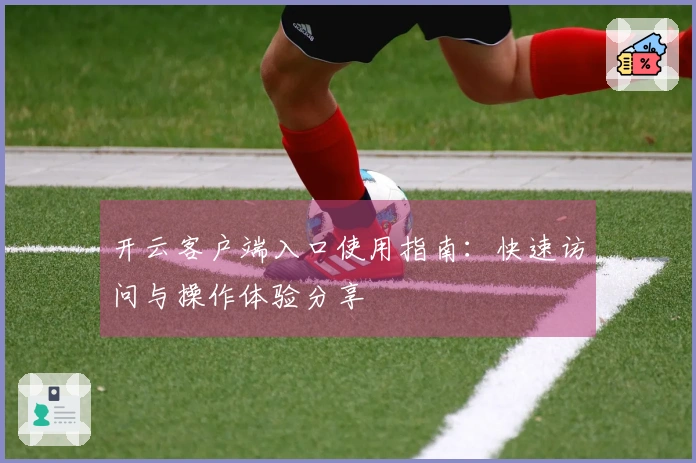 开云客户端入口使用指南：快速访问与操作体验分享