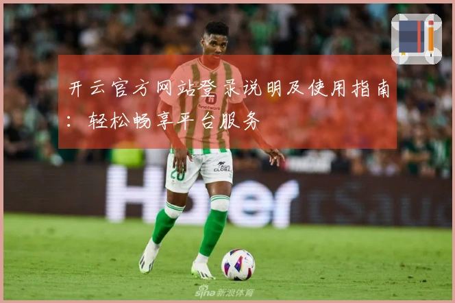 开云官方网站登录说明及使用指南：轻松畅享平台服务