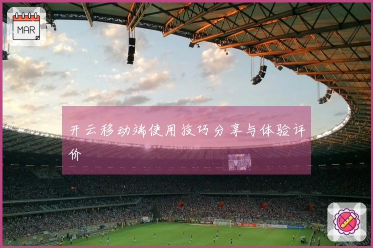 开云移动端使用技巧分享与体验评价