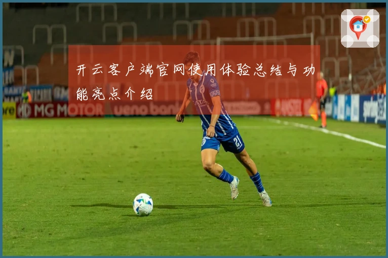 开云客户端官网使用体验总结与功能亮点介绍