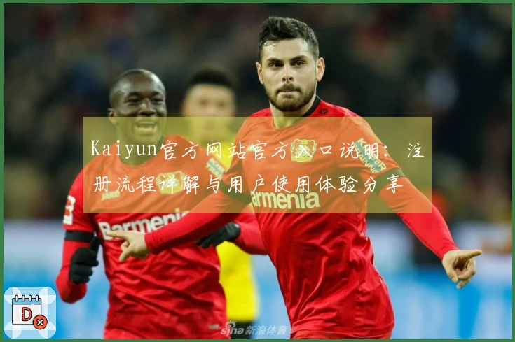 Kaiyun官方网站官方入口说明：注册流程详解与用户使用体验分享