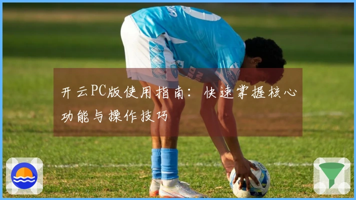 开云PC版使用指南：快速掌握核心功能与操作技巧