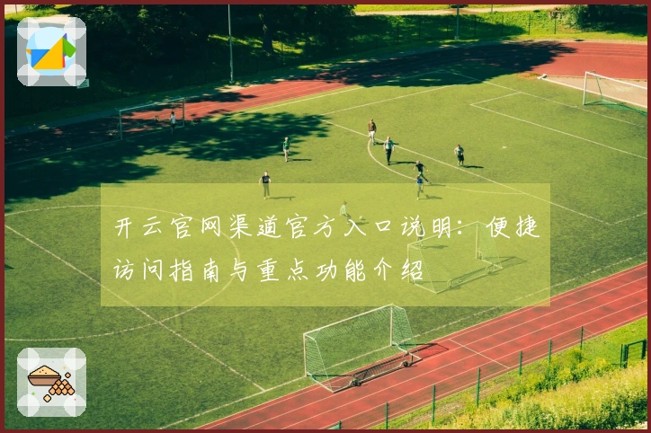 开云官网渠道官方入口说明：便捷访问指南与重点功能介绍