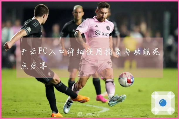 开云PC入口详细使用指南与功能亮点分享