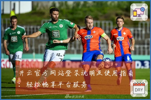 开云官方网站登录说明及使用指南：轻松畅享平台服务